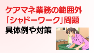 ケアマネジャー業務の範囲外「シャドーワーク」問題