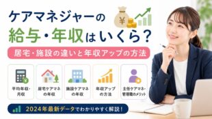 ケアマネジャーの給与・年収はいくら？居宅・施設の違いと年収アップの方法【2024年最新データ】