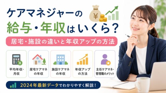 ケアマネジャーの給与・年収はいくら？居宅・施設の違いと年収アップの方法【2024年最新データ】