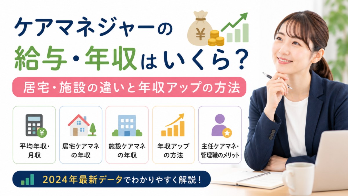 ケアマネジャーの給与・年収はいくら?居宅・施設の違いと年収アップの方法【2024年最新データ】