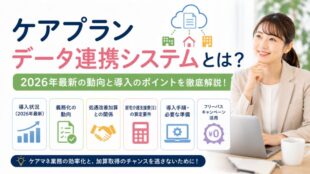 ケアプランデータ連携システムとは？2026年最新の導入状況・義務化の動向・処遇改善加算との関係を徹底解説