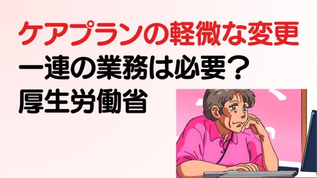 ケアプランの軽微な変更で一連の業務が必要か(厚生労働省)
