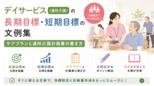 デイサービス（通所介護）の長期目標・短期目標の文例集｜ケアプランと通所介護計画書の書き方