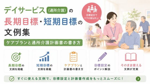 デイサービス（通所介護）の長期目標・短期目標の文例集｜ケアプランと通所介護計画書の書き方
