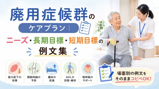 廃用症候群のケアプラン｜ニーズ・長期目標・短期目標の例文集