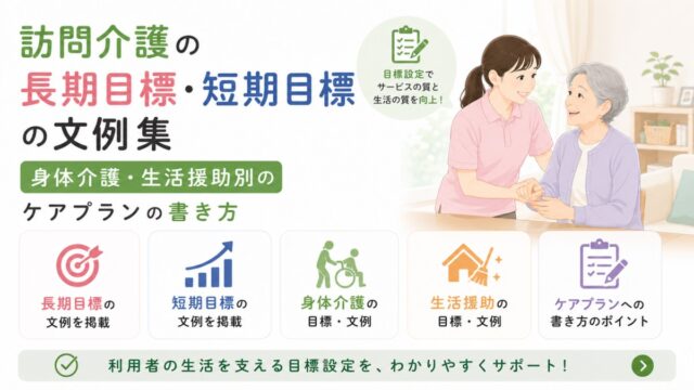 訪問介護の長期目標・短期目標の文例集｜身体介護・生活援助別のケアプランの書き方