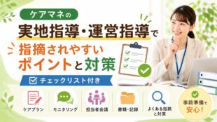 ケアマネの実地指導・運営指導で指摘されやすいポイントと対策【チェックリスト付き】