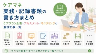 ケアマネ実務・記録書類の書き方まとめ｜ケアプラン全表・アセスメント・モニタリングの解説記事一覧