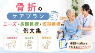 骨折のケアプラン｜ニーズ・長期目標・短期目標の例文集【大腿骨・圧迫骨折・橈骨】
