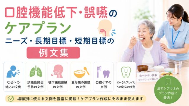 口腔機能低下・誤嚥のケアプラン｜ニーズ・長期目標・短期目標の例文集