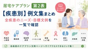 居宅ケアプラン第2表【疾患別】例文集まとめ｜全疾患のニーズ・目標文例を一覧で確認