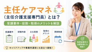 主任ケアマネ（主任介護支援専門員）とは？受講要件・役割・取得のメリットを解説