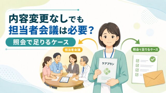 内容が変わらない場合もサービス担当者会議は必要？照会で足りるケースの判断基準