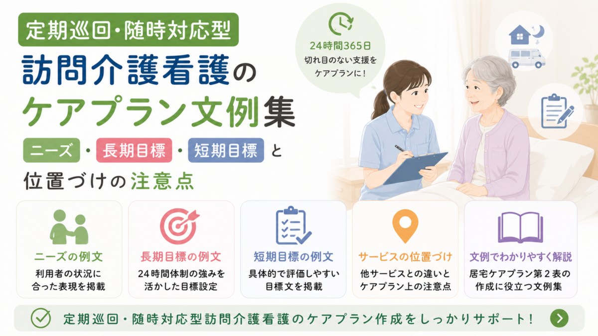 定期巡回・随時対応型訪問介護看護のケアプラン文例集|ニーズ・長期目標・短期目標と位置づけの注意点